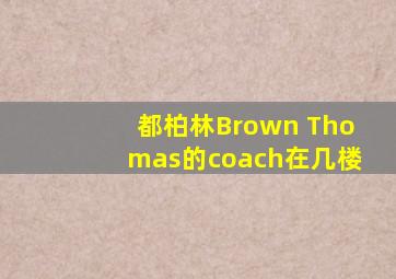 都柏林Brown Thomas的coach在几楼